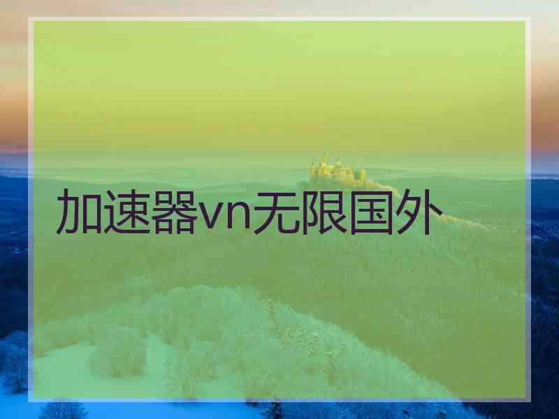 加速器vn无限国外 加速器vn无限国外