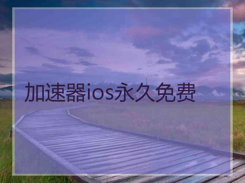 加速器ios永久免费 加速器ios永久免费