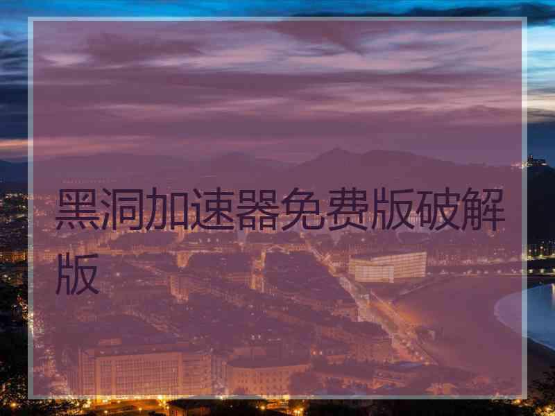 黑洞加速器免费版破解版