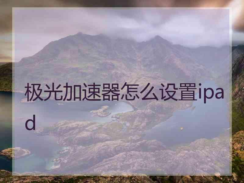 极光加速器怎么设置ipad