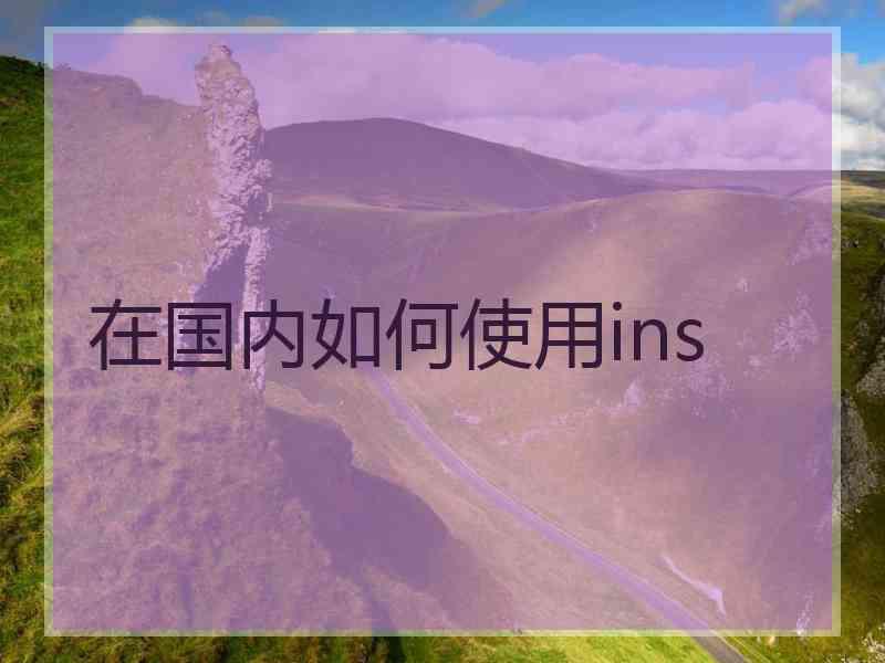 在国内如何使用ins