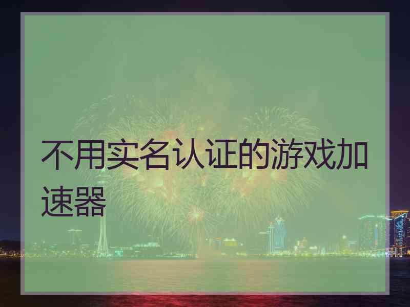 不用实名认证的游戏加速器