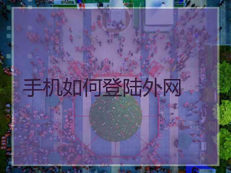 手机如何登陆外网