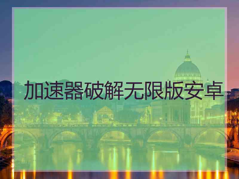 加速器破解无限版安卓