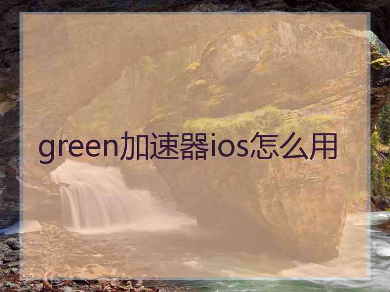 green加速器ios怎么用